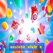 assistir alvin e os esquilos